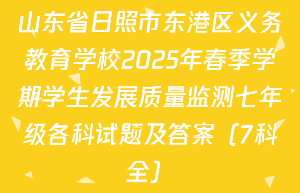 山东省日照市东港区义务教育学校2025年春季学期学生发展质量监测七年级各科试题及答案（7科全）