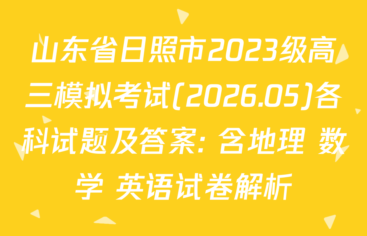 山东省日照市2023级高三模拟考试(2026.05)各科试题及答案: 含地理 数学 英语试卷解析
