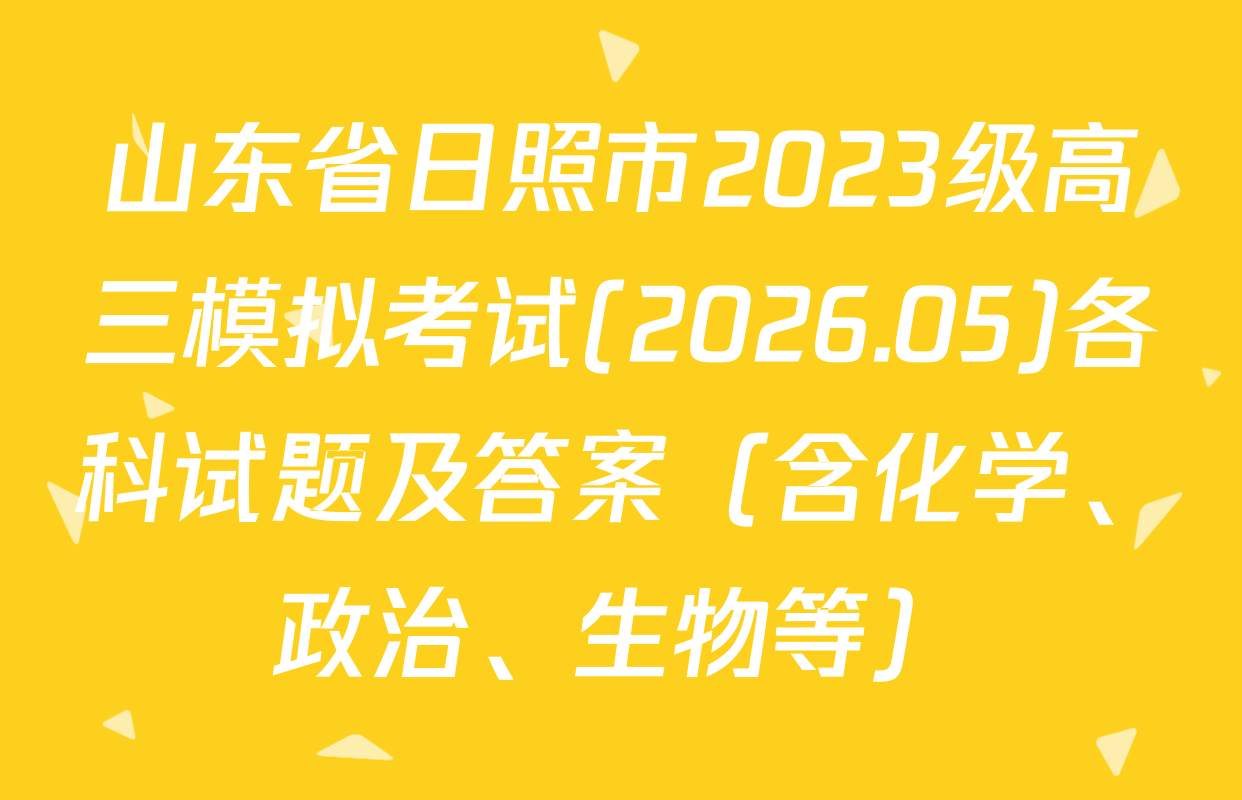 山东省日照市2023级高三模拟考试(2026.05)各科试题及答案（含化学、政治、生物等）