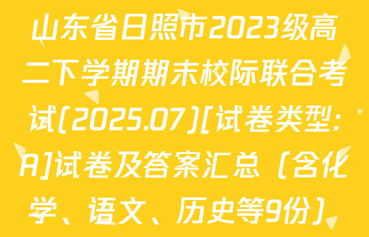 山东省日照市2023级高二下学期期末校际联合考试(2025.07)[试卷类型:A]试卷及答案汇总（含化学、语文、历史等9份）