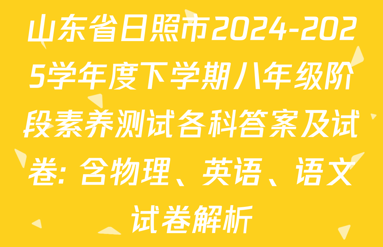 山东省日照市2024-2025学年度下学期八年级阶段素养测试各科答案及试卷: 含物理、英语、语文试卷解析