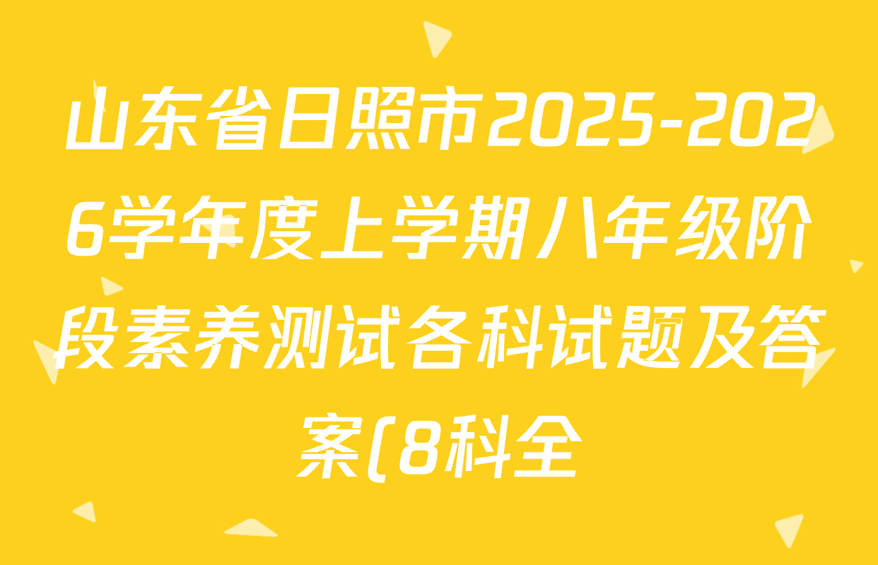 山东省日照市2025-2026学年度上学期八年级阶段素养测试各科试题及答案(8科全) 山东省日照市2025-2026学年度上学期八年级阶段素养测试各科试题及答案(8科全)