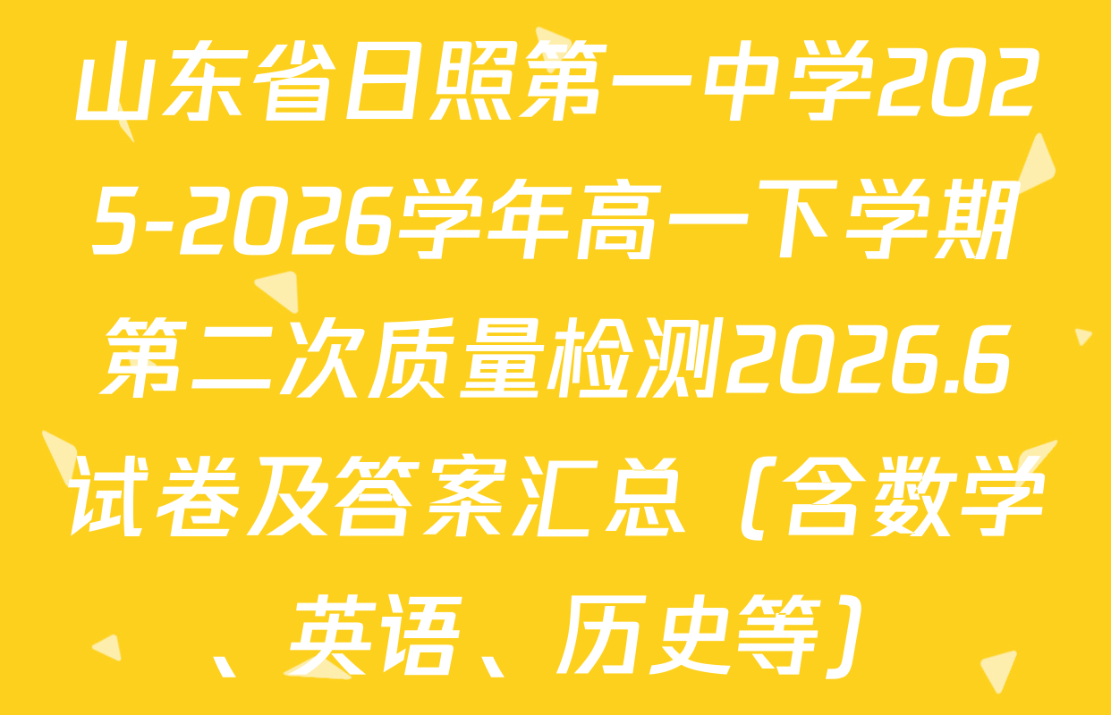 山东省日照第一中学2025-2026学年高一下学期第二次质量检测2026.6试卷及答案汇总（含数学、英语、历史等）
