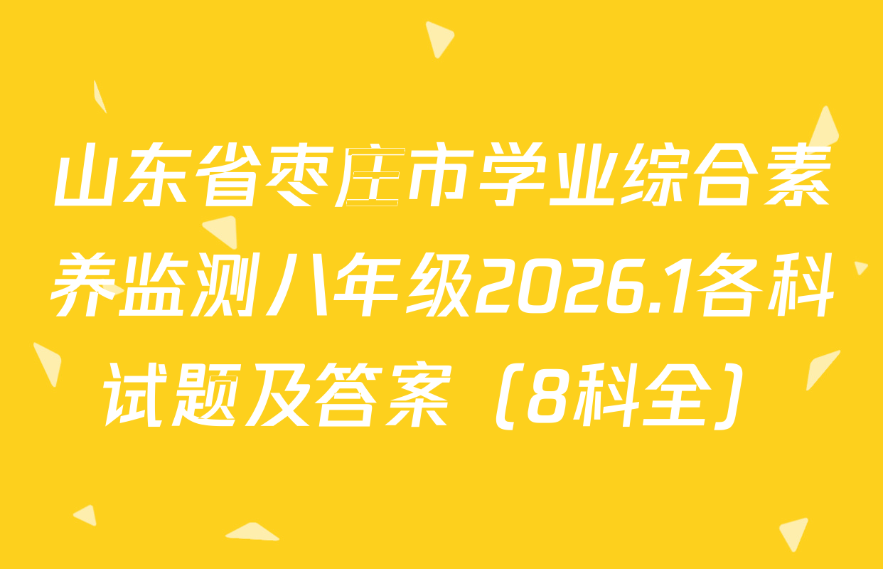 山东省枣庄市学业综合素养监测八年级2026.1各科试题及答案（8科全）