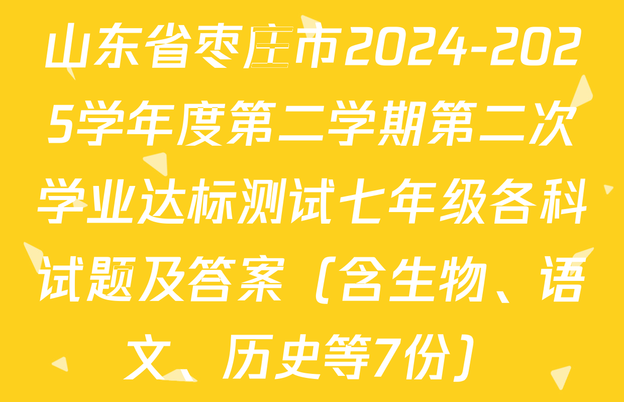 山东省枣庄市2024-2025学年度第二学期第二次学业达标测试七年级各科试题及答案（含生物、语文、历史等7份）