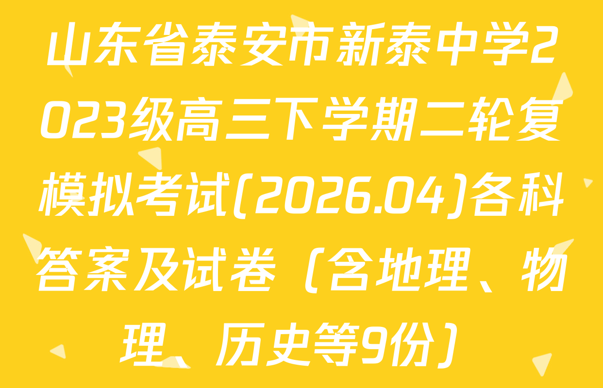 山东省泰安市新泰中学2023级高三下学期二轮复模拟考试(2026.04)各科答案及试卷（含地理、物理、历史等9份）