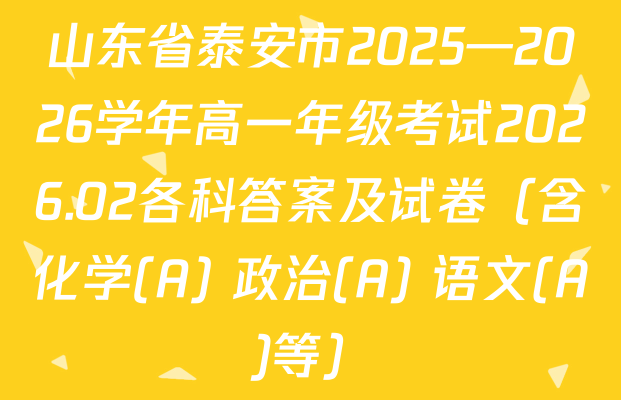 山东省泰安市2025—2026学年高一年级考试2026.02各科答案及试卷（含化学(A) 政治(A) 语文(A)等）