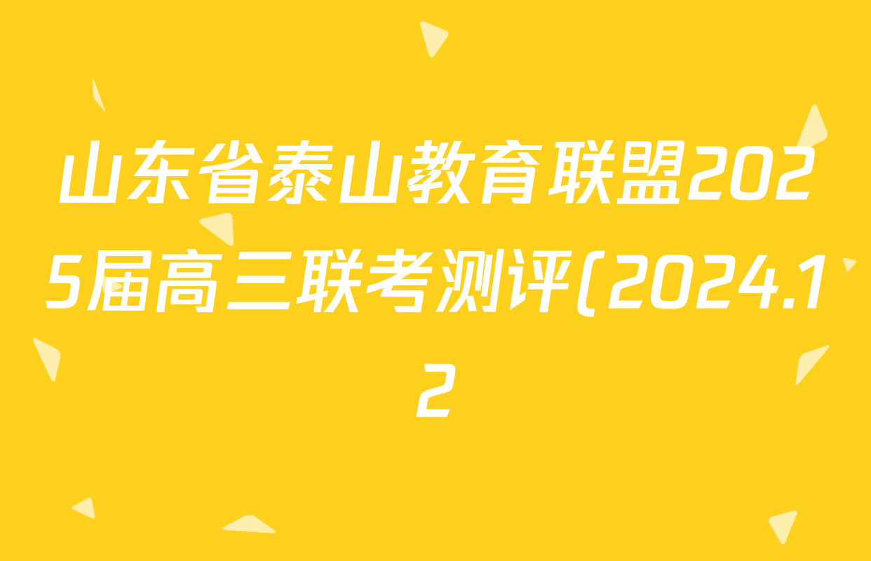 山东省泰山教育联盟2025届高三联考测评(2024.12)试卷及答案汇总(含政治 语文 化学等9份) 山东省泰山教育联盟2025届高三联考测评(2024.12)试卷及答案汇总(含政治 语文 化学等9份)