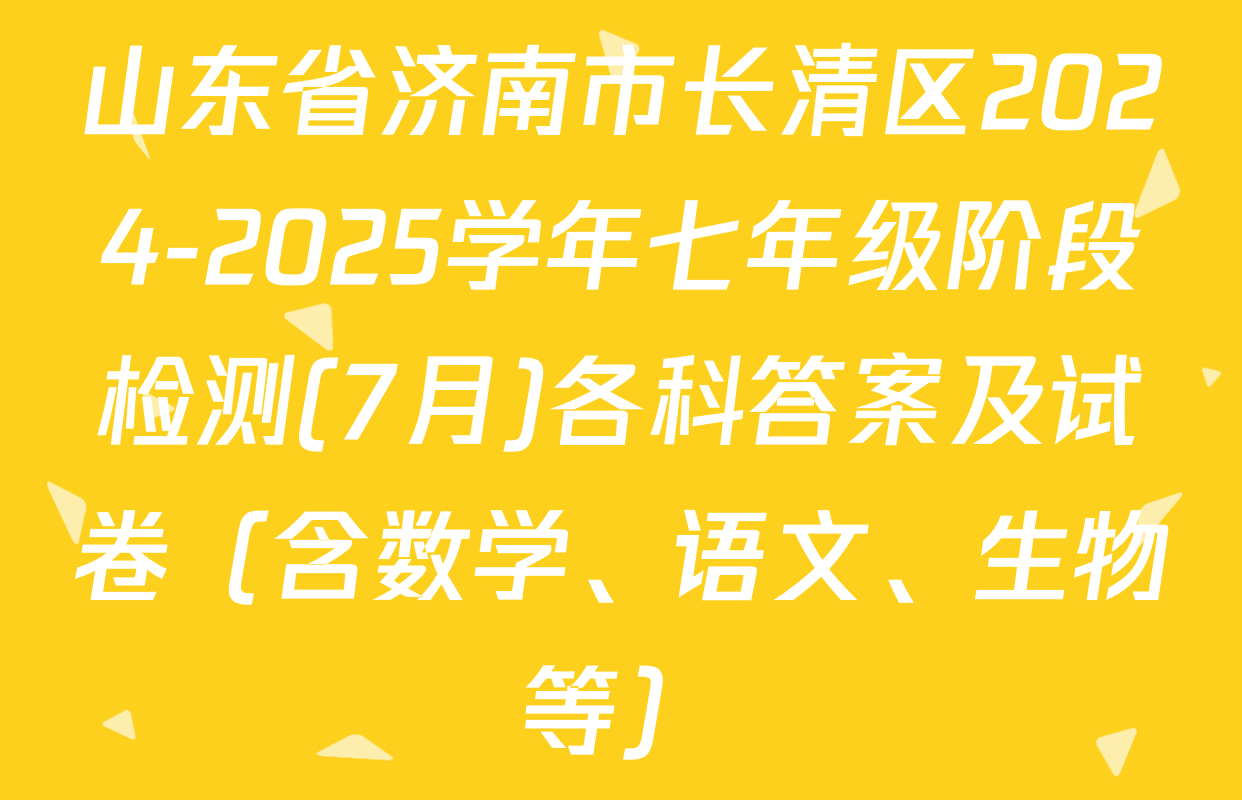 山东省济南市长清区2024-2025学年七年级阶段检测(7月)各科答案及试卷（含数学、语文、生物等）