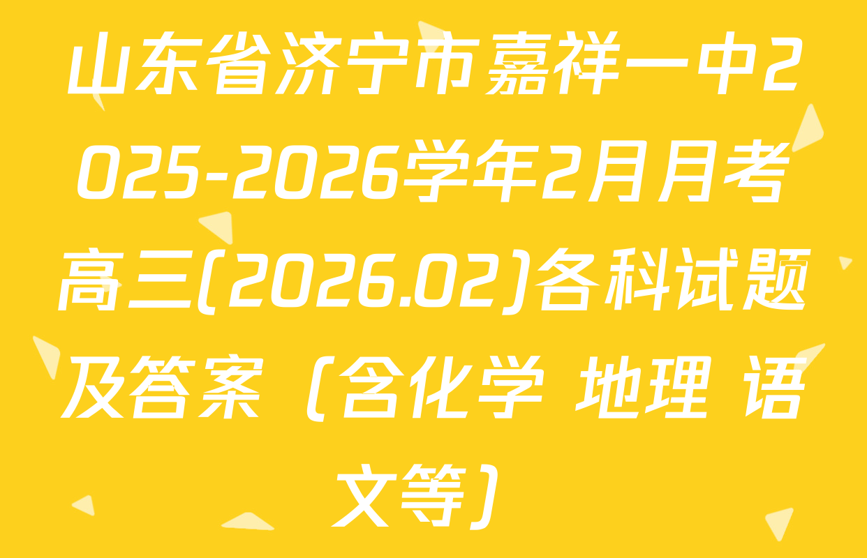 山东省济宁市嘉祥一中2025-2026学年2月月考高三(2026.02)各科试题及答案（含化学 地理 语文等）