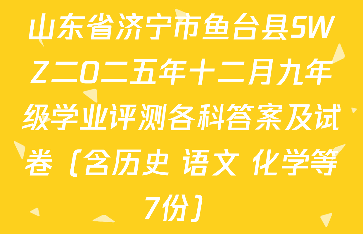 山东省济宁市鱼台县SWZ二O二五年十二月九年级学业评测各科答案及试卷（含历史 语文 化学等7份）