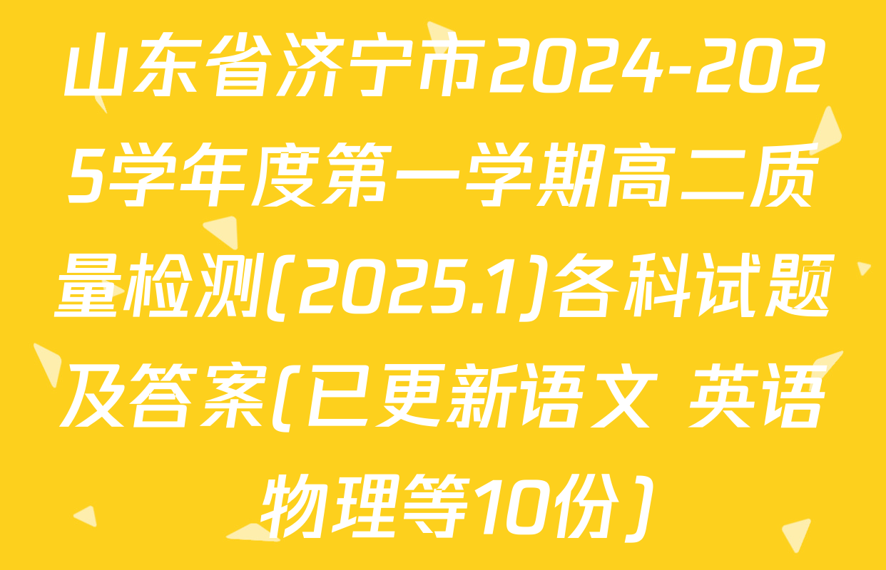 山东省济宁市2024-2025学年度第一学期高二质量检测(2025.1)各科试题及答案(已更新语文 英语 物理等10份)