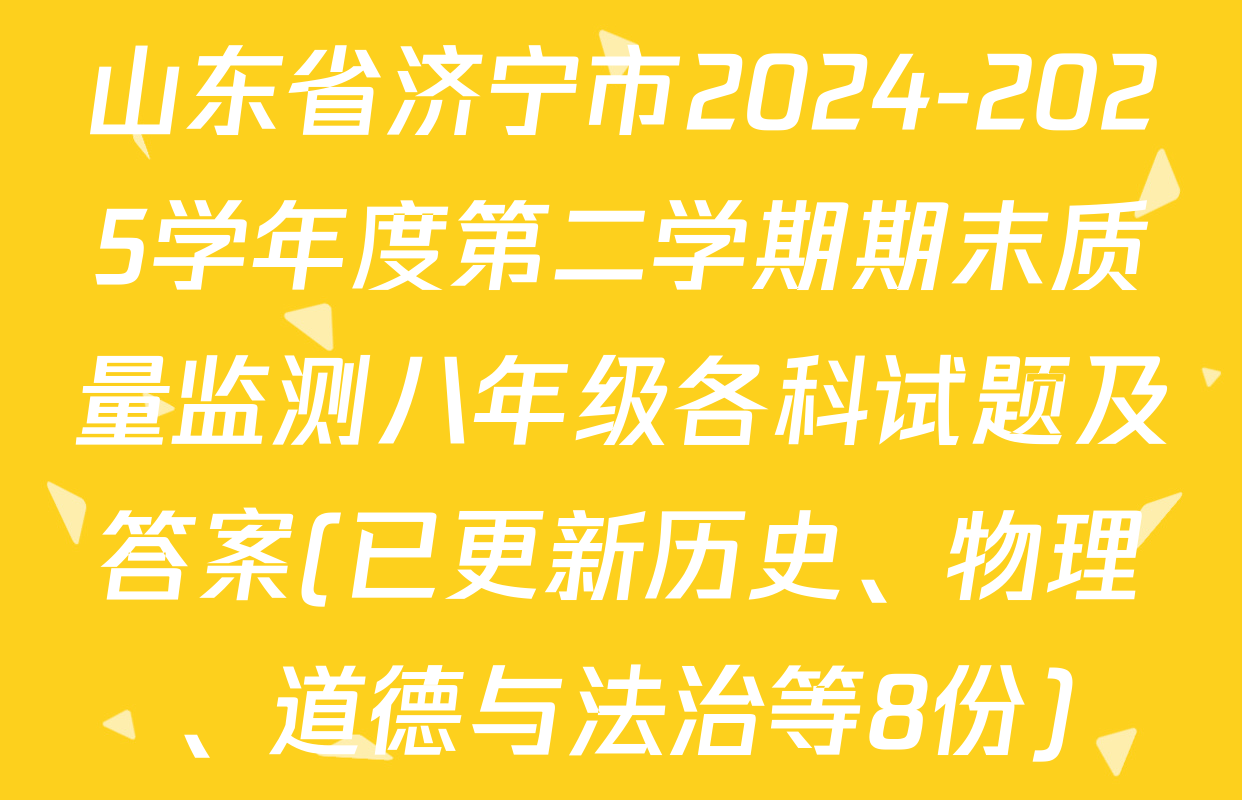 山东省济宁市2024-2025学年度第二学期期末质量监测八年级各科试题及答案(已更新历史、物理、道德与法治等8份)