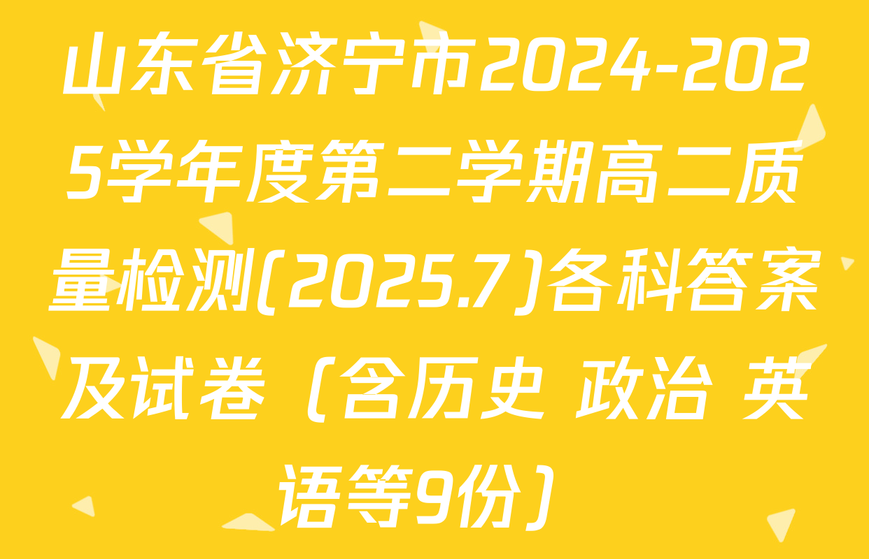 山东省济宁市2024-2025学年度第二学期高二质量检测(2025.7)各科答案及试卷（含历史 政治 英语等9份）