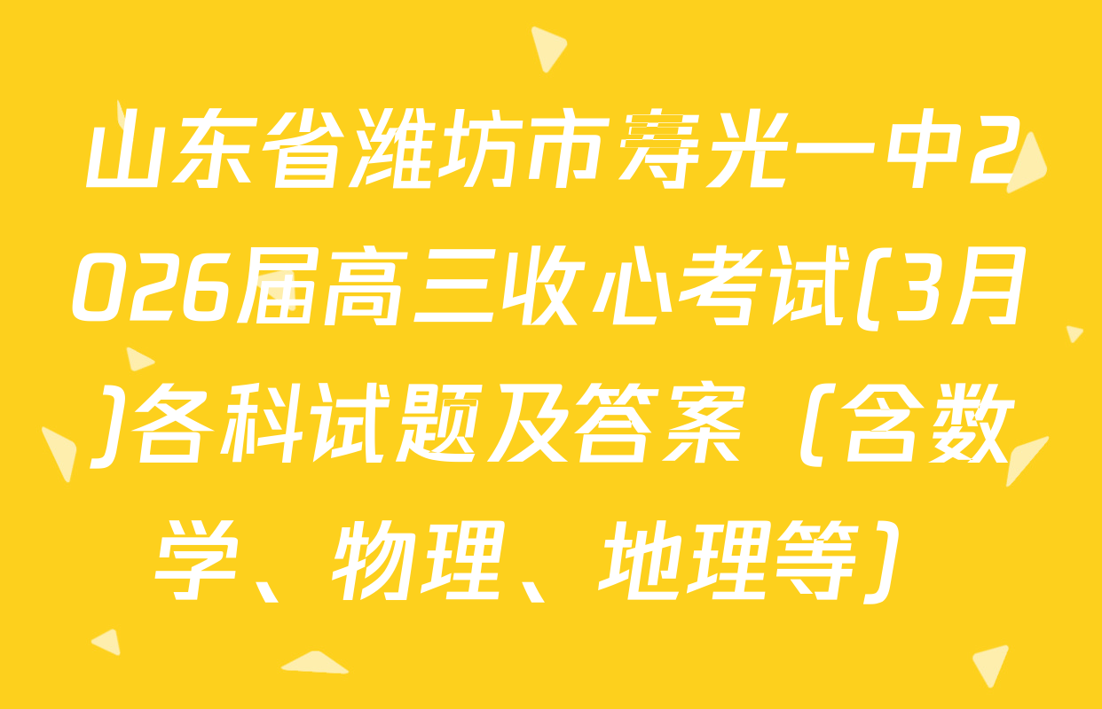 山东省潍坊市寿光一中2026届高三收心考试(3月)各科试题及答案（含数学、物理、地理等）