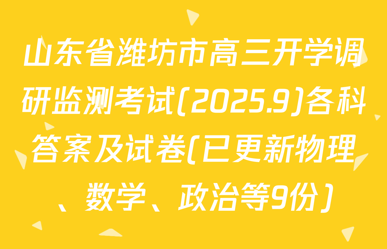 山东省潍坊市高三开学调研监测考试(2025.9)各科答案及试卷(已更新物理、数学、政治等9份)