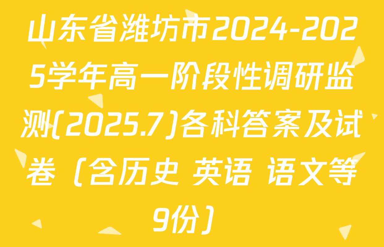 山东省潍坊市2024-2025学年高一阶段性调研监测(2025.7)各科答案及试卷（含历史 英语 语文等9份）