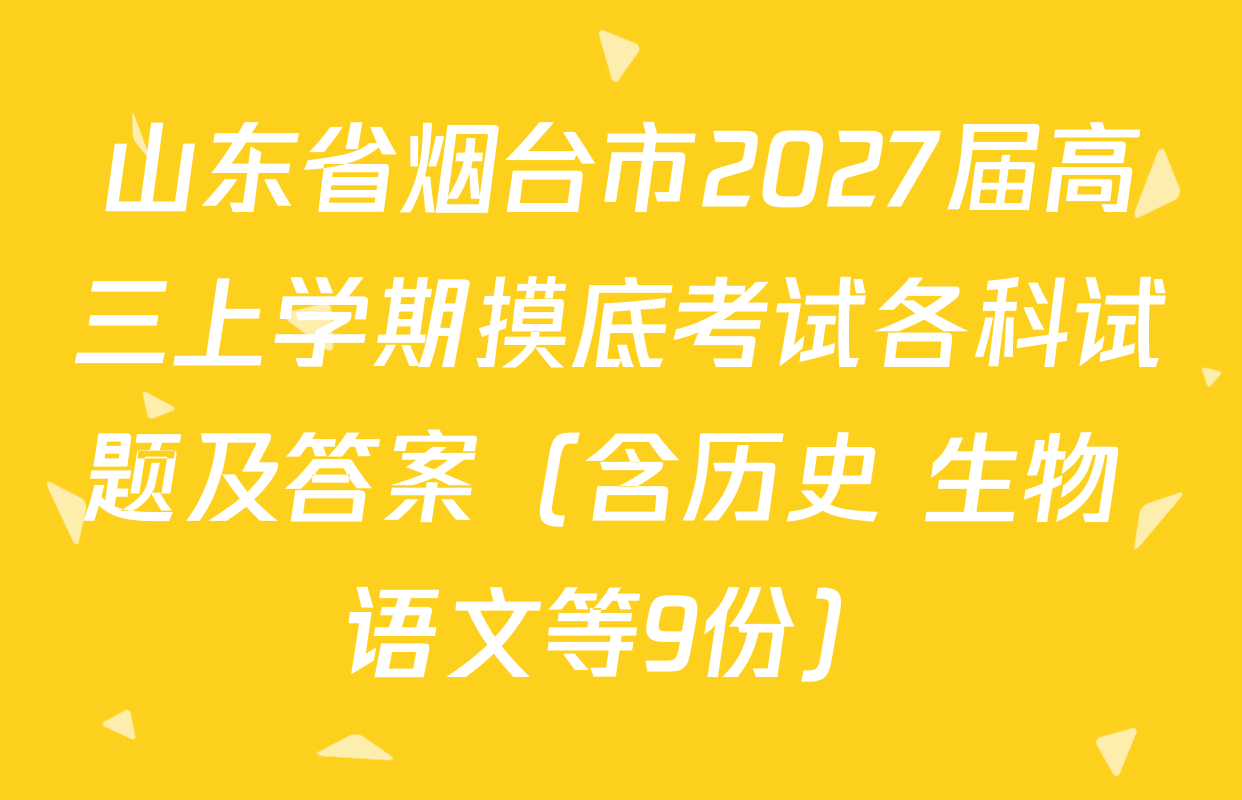 山东省烟台市2027届高三上学期摸底考试各科试题及答案（含历史 生物 语文等9份）