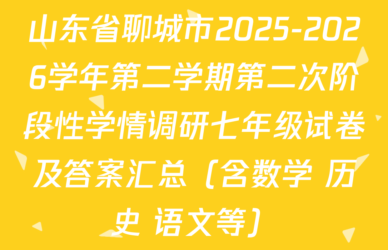 山东省聊城市2025-2026学年第二学期第二次阶段性学情调研七年级试卷及答案汇总（含数学 历史 语文等）