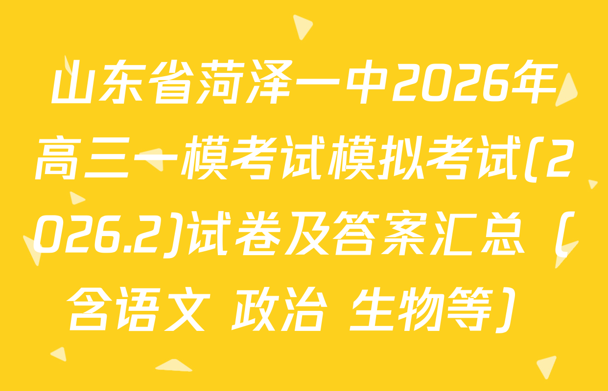 山东省菏泽一中2026年高三一模考试模拟考试(2026.2)试卷及答案汇总（含语文 政治 生物等）