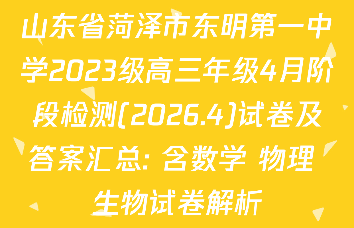 山东省菏泽市东明第一中学2023级高三年级4月阶段检测(2026.4)试卷及答案汇总: 含数学 物理 生物试卷解析