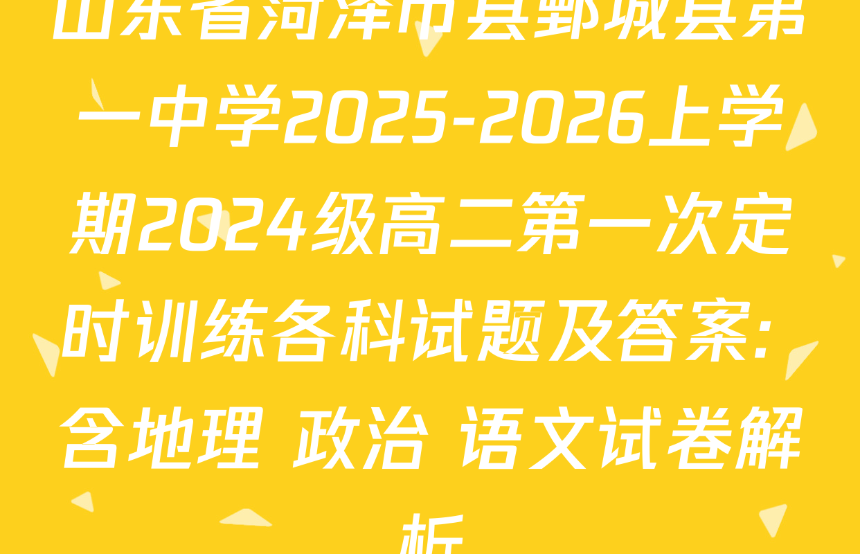 山东省菏泽市县鄄城县第一中学2025-2026上学期2024级高二第一次定时训练各科试题及答案: 含地理 政治 语文试卷解析