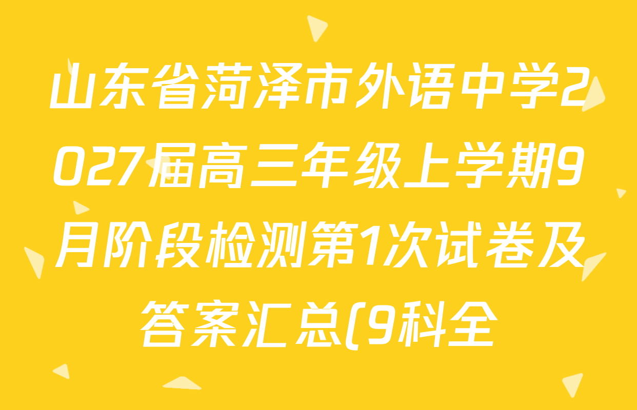 山东省菏泽市外语中学2027届高三年级上学期9月阶段检测第1次试卷及答案汇总(9科全) 山东省菏泽市外语中学2027届高三年级上学期9月阶段检测第1次试卷及答案汇总(9科全)