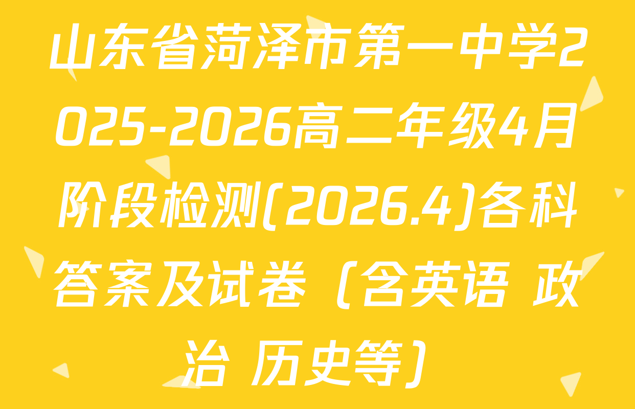 山东省菏泽市第一中学2025-2026高二年级4月阶段检测(2026.4)各科答案及试卷（含英语 政治 历史等）