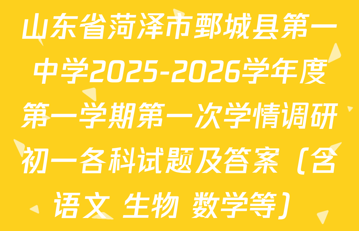 山东省菏泽市鄄城县第一中学2025-2026学年度第一学期第一次学情调研初一各科试题及答案（含语文 生物 数学等）