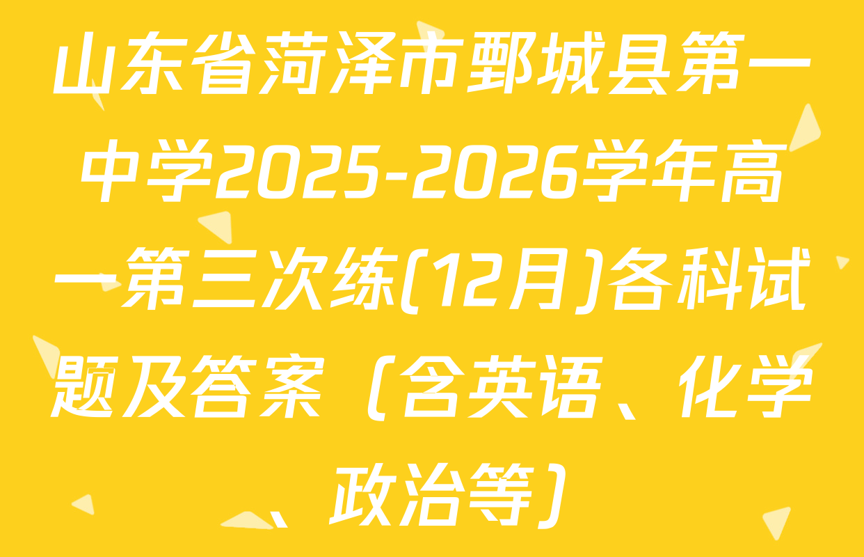 山东省菏泽市鄄城县第一中学2025-2026学年高一第三次练(12月)各科试题及答案（含英语、化学、政治等）