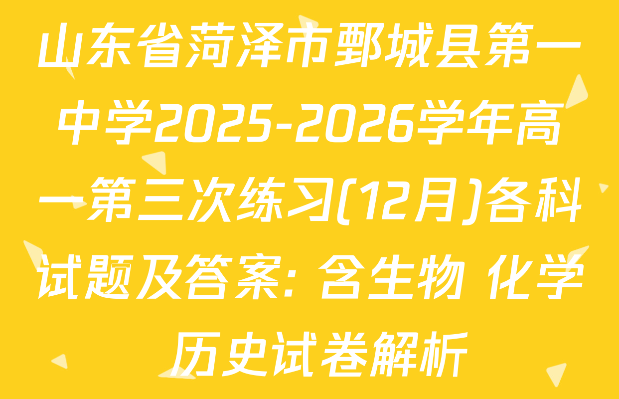 山东省菏泽市鄄城县第一中学2025-2026学年高一第三次练习(12月)各科试题及答案: 含生物 化学 历史试卷解析
