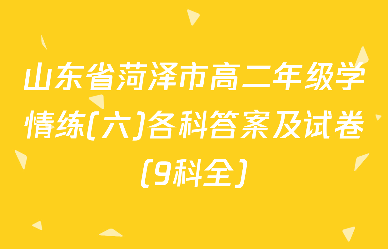 山东省菏泽市高二年级学情练(六)各科答案及试卷（9科全）