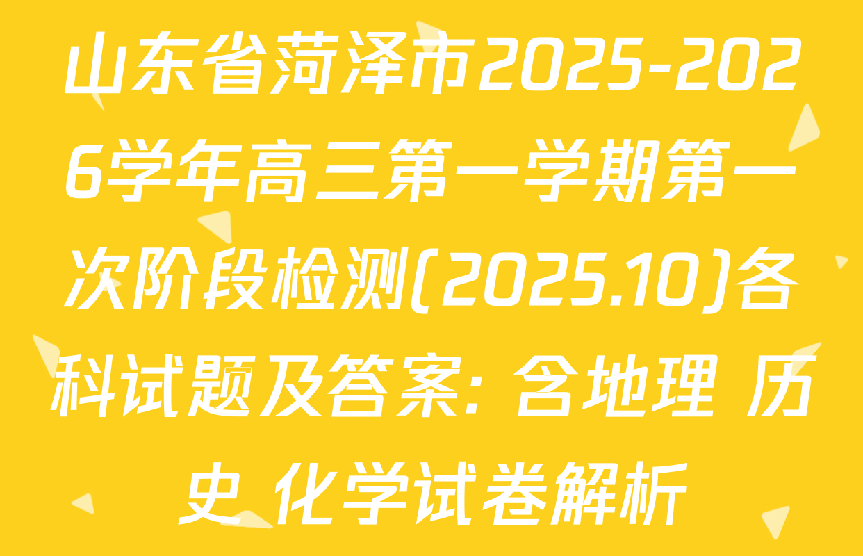 山东省菏泽市2025-2026学年高三第一学期第一次阶段检测(2025.10)各科试题及答案: 含地理 历史 化学试卷解析