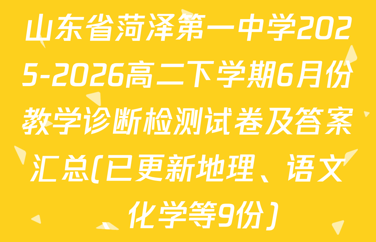 山东省菏泽第一中学2025-2026高二下学期6月份教学诊断检测试卷及答案汇总(已更新地理、语文、化学等9份)
