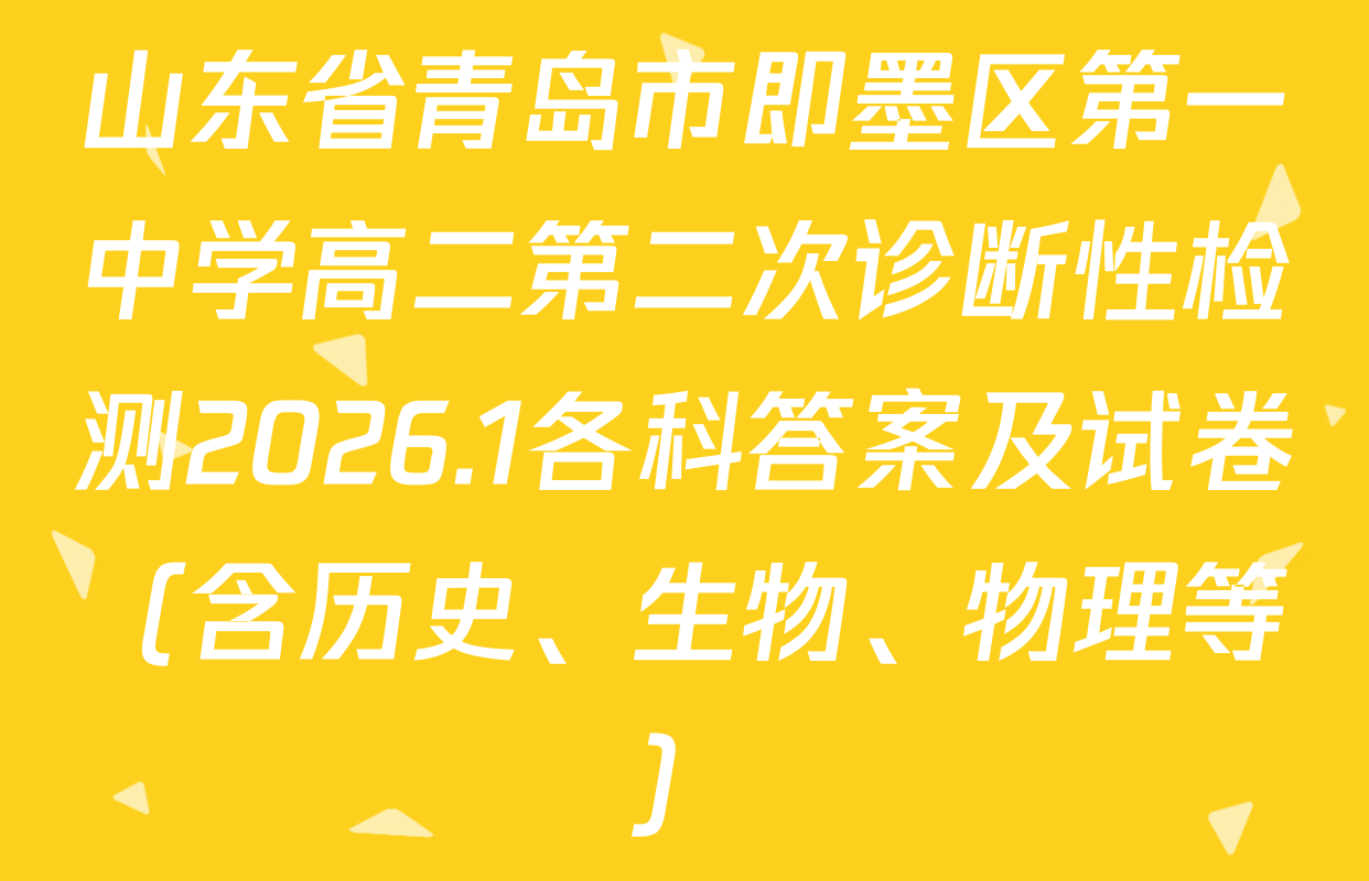 山东省青岛市即墨区第一中学高二第二次诊断性检测2026.1各科答案及试卷（含历史、生物、物理等）