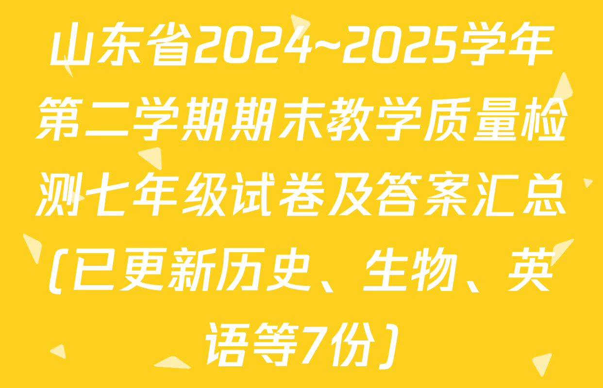 山东省2024~2025学年第二学期期末教学质量检测七年级试卷及答案汇总(已更新历史、生物、英语等7份)