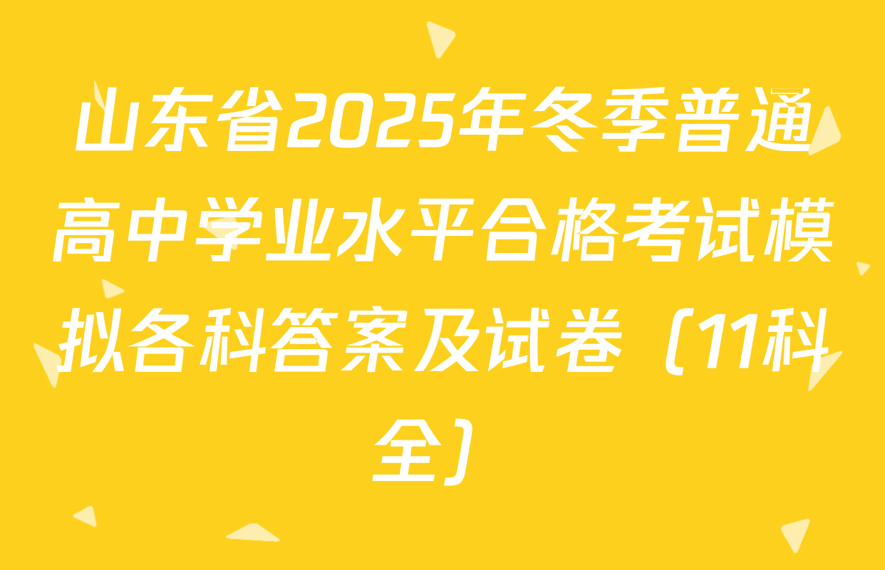 山东省2025年冬季普通高中学业水平合格考试模拟各科答案及试卷（11科全）