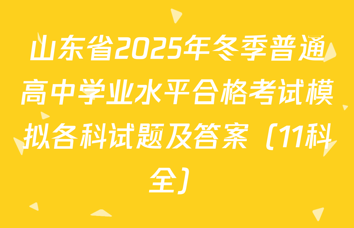 山东省2025年冬季普通高中学业水平合格考试模拟各科试题及答案（11科全）