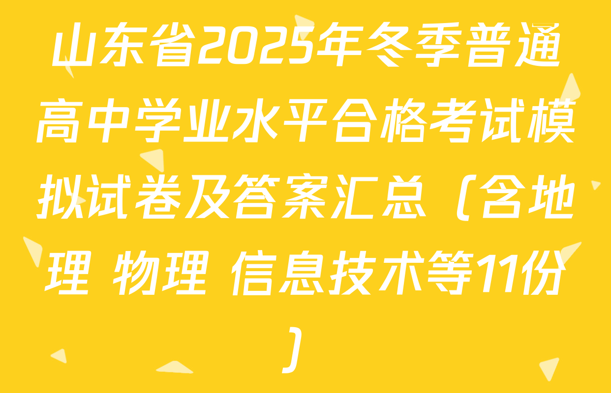 山东省2025年冬季普通高中学业水平合格考试模拟试卷及答案汇总（含地理 物理 信息技术等11份）