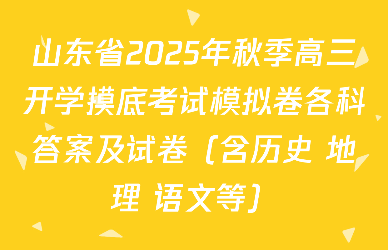 山东省2025年秋季高三开学摸底考试模拟卷各科答案及试卷（含历史 地理 语文等）