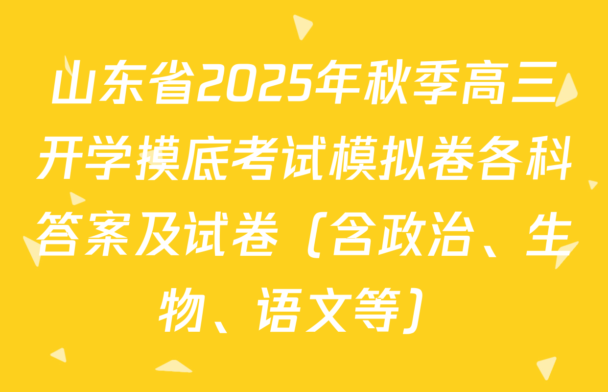 山东省2025年秋季高三开学摸底考试模拟卷各科答案及试卷（含政治、生物、语文等）