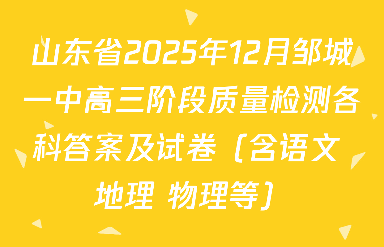 山东省2025年12月邹城一中高三阶段质量检测各科答案及试卷（含语文 地理 物理等）