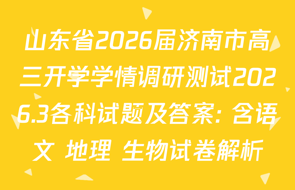 山东省2026届济南市高三开学学情调研测试2026.3各科试题及答案: 含语文 地理 生物试卷解析