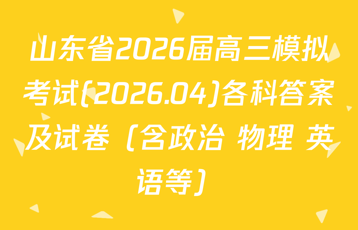 山东省2026届高三模拟考试(2026.04)各科答案及试卷（含政治 物理 英语等）