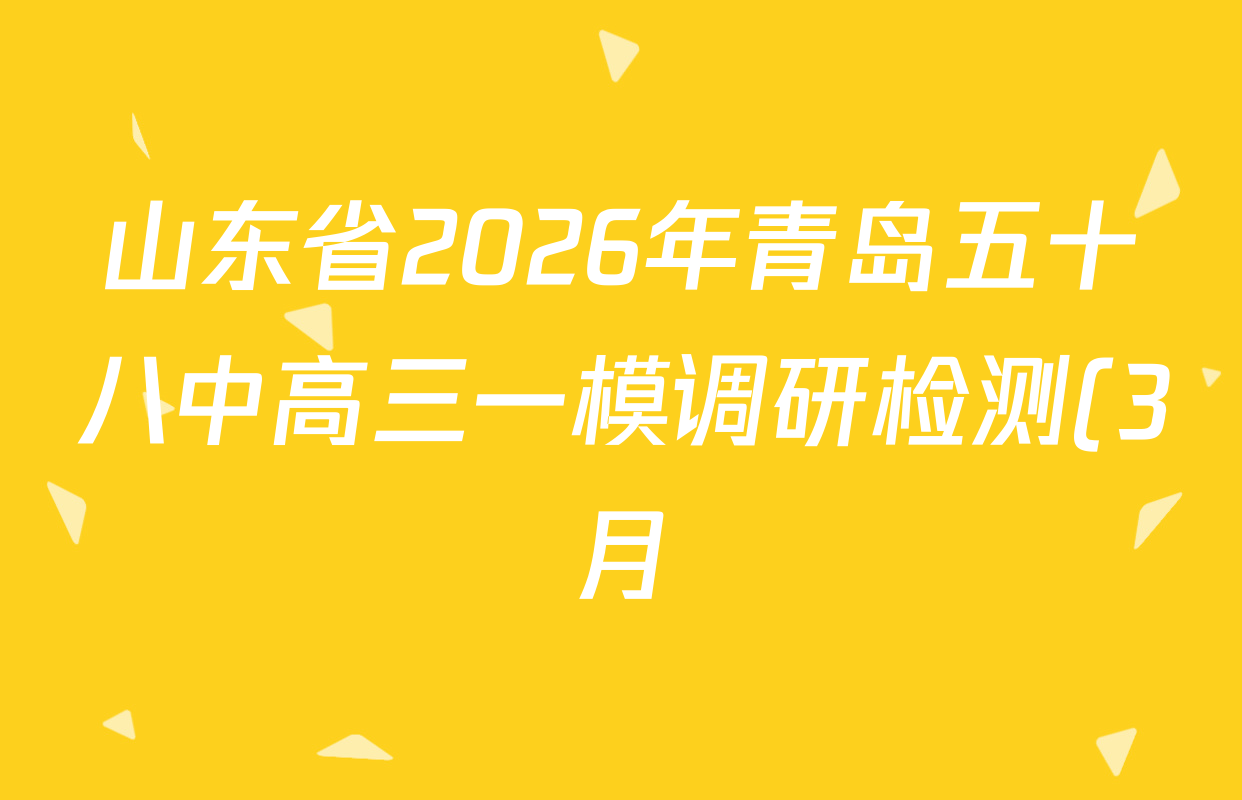 山东省2026年青岛五十八中高三一模调研检测(3月)各科试题及答案(含历史、语文、生物等) 山东省2026年青岛五十八中高三一模调研检测(3月)各科试题及答案(含历史、语文、生物等)