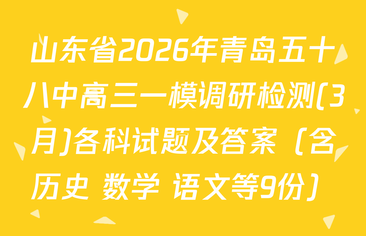 山东省2026年青岛五十八中高三一模调研检测(3月)各科试题及答案（含历史 数学 语文等9份）