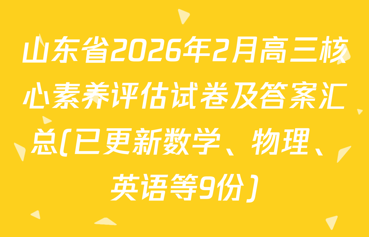 山东省2026年2月高三核心素养评估试卷及答案汇总(已更新数学、物理、英语等9份)
