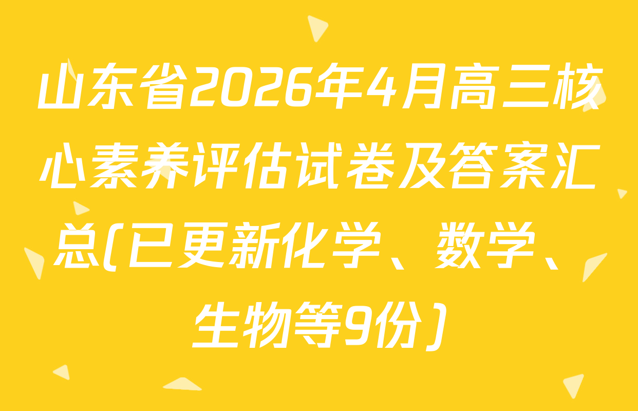 山东省2026年4月高三核心素养评估试卷及答案汇总(已更新化学、数学、生物等9份)