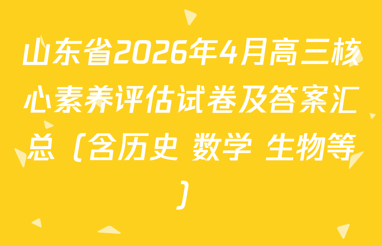 山东省2026年4月高三核心素养评估试卷及答案汇总（含历史 数学 生物等）