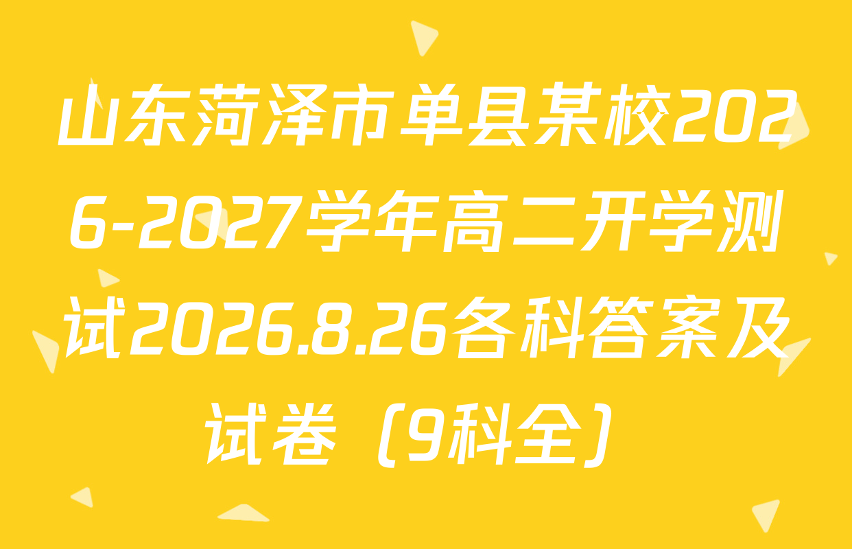 山东菏泽市单县某校2026-2027学年高二开学测试2026.8.26各科答案及试卷（9科全）